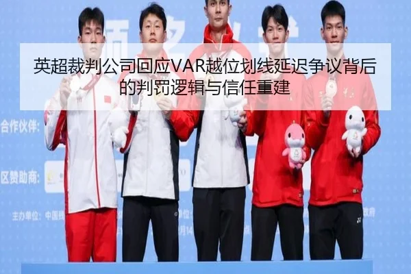 英超裁判公司回应VAR越位划线延迟争议背后的判罚逻辑与信任重建