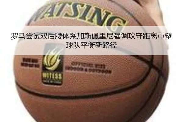 罗马尝试双后腰体系加斯佩里尼强调攻守距离重塑球队平衡新路径